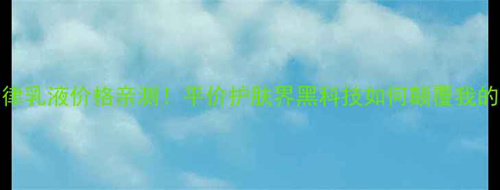图片 IPSA自律乳液价格亲测！平价护肤界黑科技如何颠覆我的梳妆台