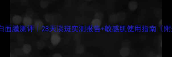 图片 IPSA雪肌美白面膜测评｜28天淡斑实测报告+敏感肌使用指南（附避坑攻略）2