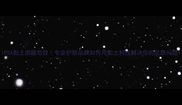 图片 IPSA黏土面膜功效｜专业护肤品牌如何用黏土科技解决你的肌肤问题1