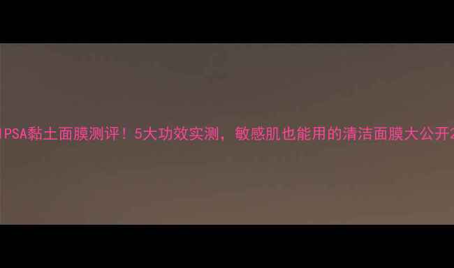 图片 IPSA黏土面膜测评！5大功效实测，敏感肌也能用的清洁面膜大公开2