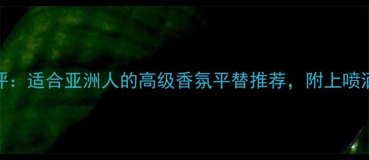 图片 ISSEYMIYAKE淡香水测评：适合亚洲人的高级香氛平替推荐，附上喷洒技巧与季节适配指南1