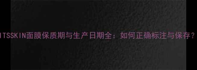 图片 ITSSKIN面膜保质期与生产日期全：如何正确标注与保存？