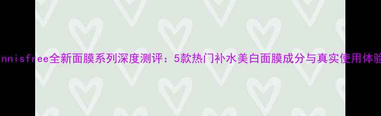 图片 Innisfree全新面膜系列深度测评：5款热门补水美白面膜成分与真实使用体验