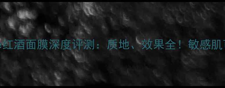 图片 Innisfree红酒面膜深度评测：质地、效果全！敏感肌可用吗？1