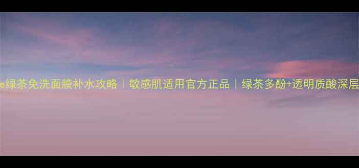 图片 Innisfree绿茶免洗面膜补水攻略｜敏感肌适用官方正品｜绿茶多酚+透明质酸深层保湿指南