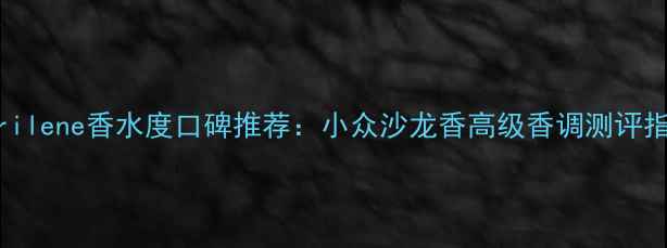 图片 Istrilene香水度口碑推荐：小众沙龙香高级香调测评指南2