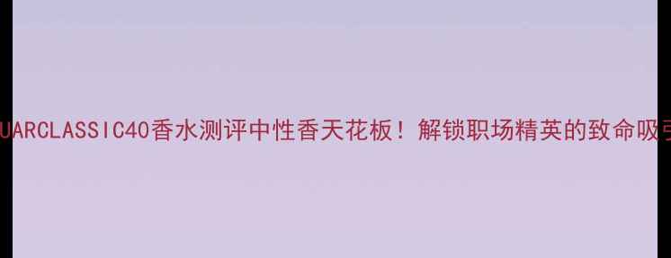 图片 JAGUARCLASSIC40香水测评中性香天花板！解锁职场精英的致命吸引力