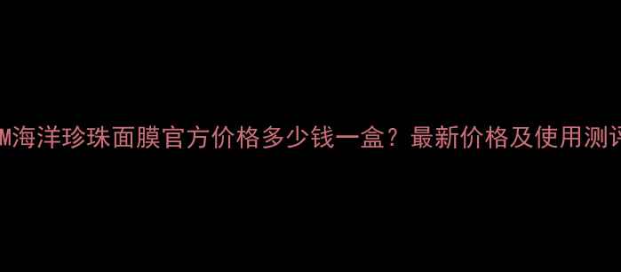 图片 JM海洋珍珠面膜官方价格多少钱一盒？最新价格及使用测评