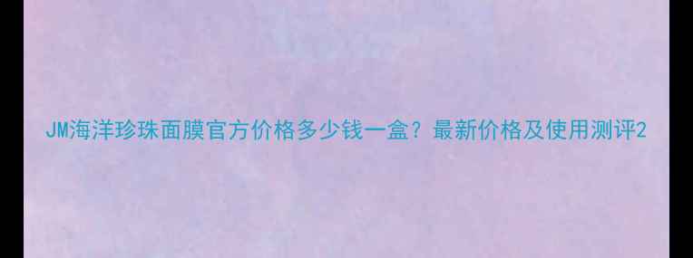 图片 JM海洋珍珠面膜官方价格多少钱一盒？最新价格及使用测评2