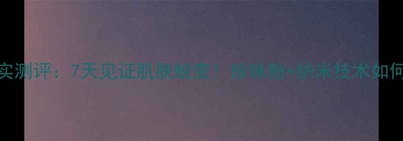 图片 JM珍珠面膜真实测评：7天见证肌肤蜕变！珍珠粉+纳米技术如何打造水光肌？