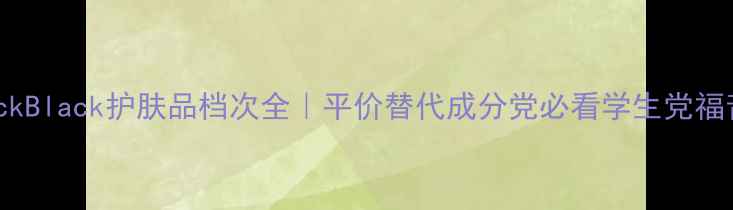 图片 JackBlack护肤品档次全｜平价替代成分党必看学生党福音2