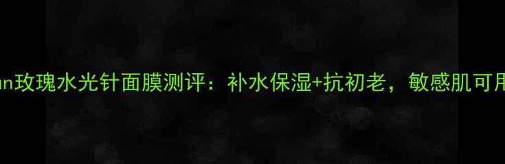 图片 JayJun玫瑰水光针面膜测评：补水保湿+抗初老，敏感肌可用吗？