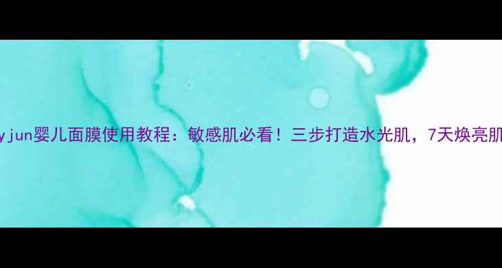 图片 Jayjun婴儿面膜使用教程：敏感肌必看！三步打造水光肌，7天焕亮肌肤