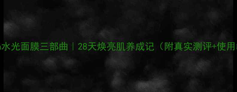 图片 Jayjun水光面膜三部曲｜28天焕亮肌养成记（附真实测评+使用教程）