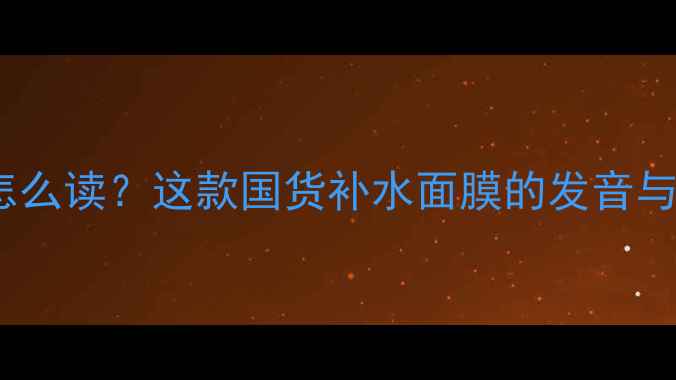 图片 Jayjun面膜怎么读？这款国货补水面膜的发音与护肤真相！1