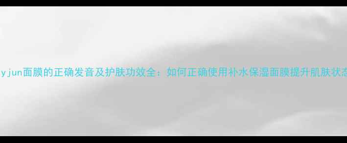 图片 Jayjun面膜的正确发音及护肤功效全：如何正确使用补水保湿面膜提升肌肤状态2