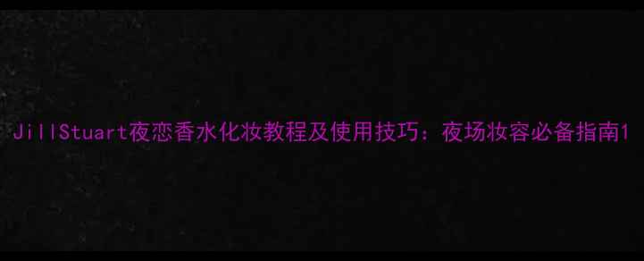 图片 JillStuart夜恋香水化妆教程及使用技巧：夜场妆容必备指南1