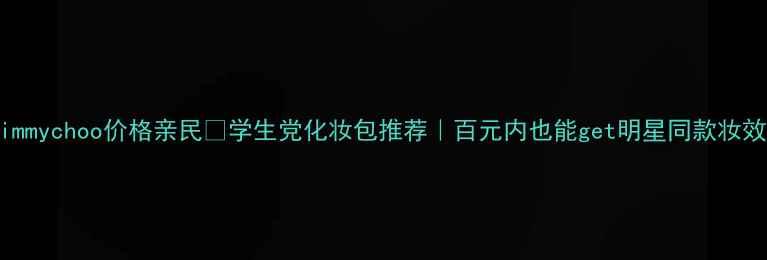 图片 Jimmychoo价格亲民💄学生党化妆包推荐｜百元内也能get明星同款妆效1