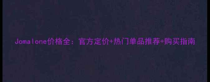 图片 Jomalone价格全：官方定价+热门单品推荐+购买指南