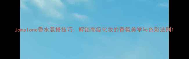 图片 Jomalone香水混搭技巧：解锁高级化妆的香氛美学与色彩法则1