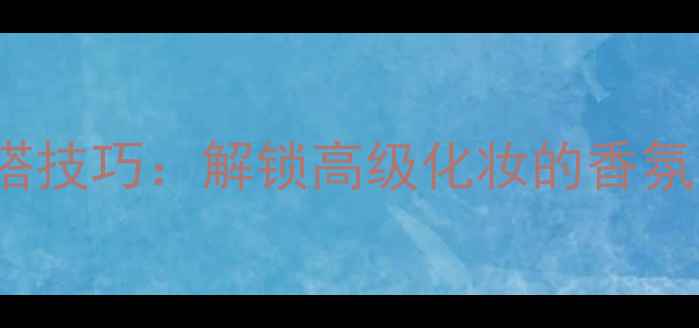 图片 Jomalone香水混搭技巧：解锁高级化妆的香氛美学与色彩法则2