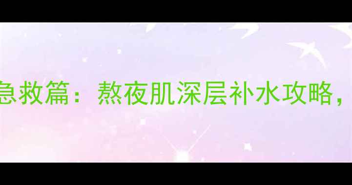 图片 Joseristine面膜急救篇：熬夜肌深层补水攻略，推荐热销爆款！1