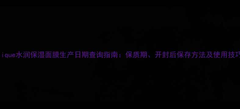 图片 Jurlique水润保湿面膜生产日期查询指南：保质期、开封后保存方法及使用技巧全1