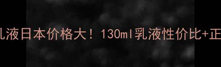 图片 KOSE纯肌萃乳液日本价格大！130ml乳液性价比+正品购买攻略2