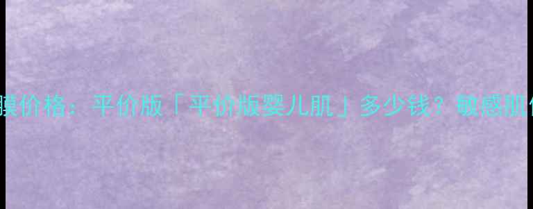 图片 KOSE高丝日本婴儿肌面膜价格：平价版「平价版婴儿肌」多少钱？敏感肌修复攻略+正品购买指南