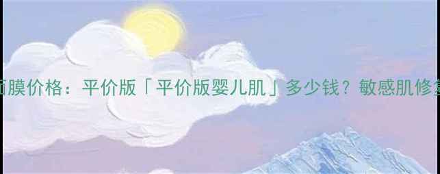 图片 KOSE高丝日本婴儿肌面膜价格：平价版「平价版婴儿肌」多少钱？敏感肌修复攻略+正品购买指南1