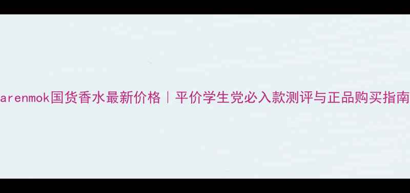 图片 Karenmok国货香水最新价格｜平价学生党必入款测评与正品购买指南1