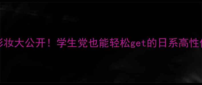 图片 Kenzoki平价彩妆大公开！学生党也能轻松get的日系高性价比彩妆清单2