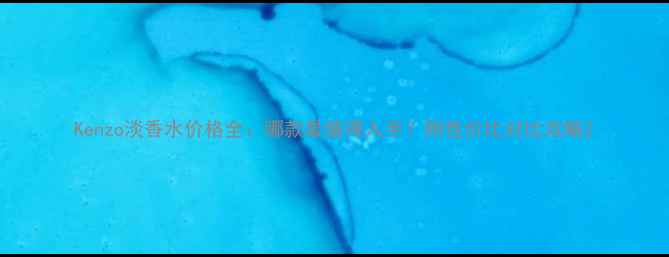 图片 Kenzo淡香水价格全：哪款最值得入手？附性价比对比攻略2