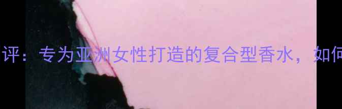 图片 KidsParadise香水测评：专为亚洲女性打造的复合型香水，如何成为你的本命香？1