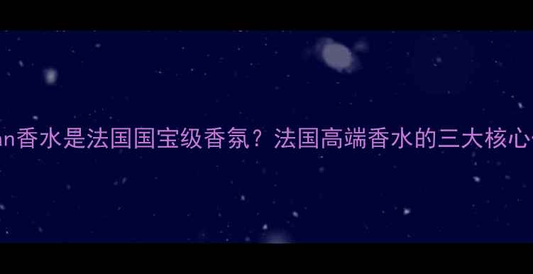 图片 Kilian香水是法国国宝级香氛？法国高端香水的三大核心优势1