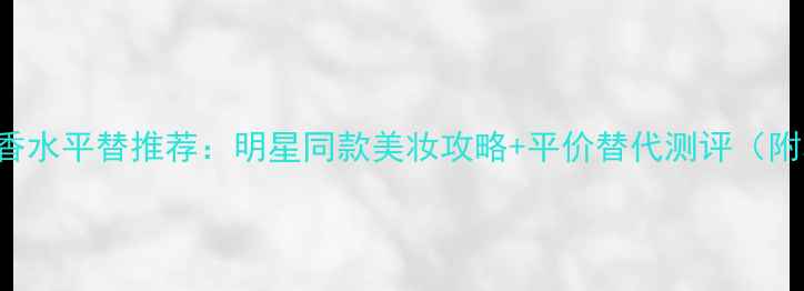 图片 KimKardashian香水平替推荐：明星同款美妆攻略+平价替代测评（附真人试香视频）