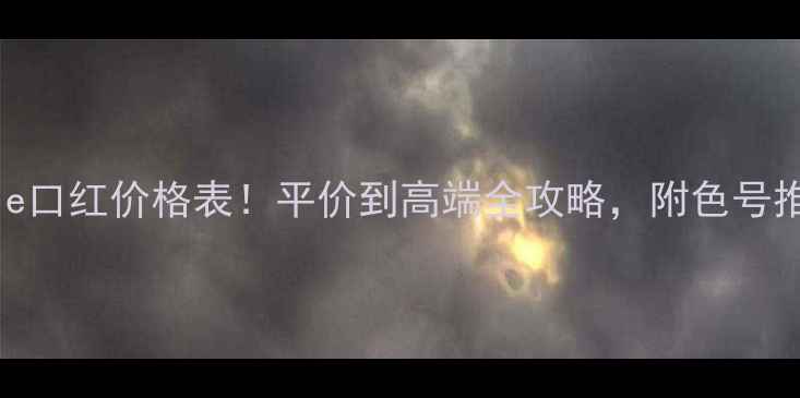 图片 KissLoverStyle口红价格表！平价到高端全攻略，附色号推荐和购买渠道