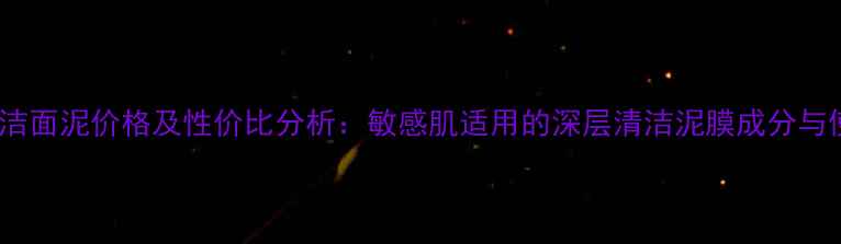 图片 Kiss矿物洁面泥价格及性价比分析：敏感肌适用的深层清洁泥膜成分与使用指南1