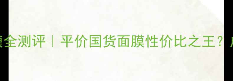 图片 Kosev抽取式面膜全测评｜平价国货面膜性价比之王？成分党必看干货1