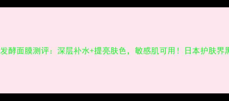 图片 Kose黑糖发酵面膜测评：深层补水+提亮肤色，敏感肌可用！日本护肤界黑马产品2
