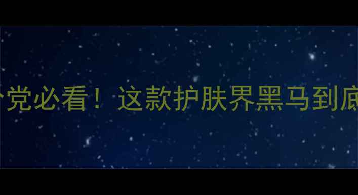 图片 K乳测评｜成分党必看！这款护肤界黑马到底值不值得冲？