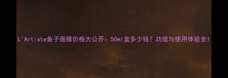 图片 L'Artiste鱼子面膜价格大公开：50ml盒多少钱？功效与使用体验全1