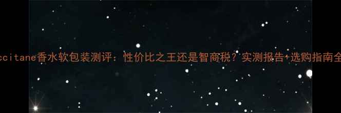 图片 L'Occitane香水软包装测评：性价比之王还是智商税？实测报告+选购指南全！1