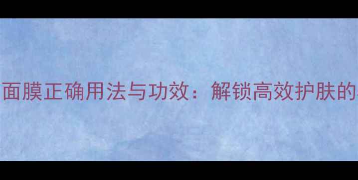 图片 L'OréalParis面膜正确用法与功效：解锁高效护肤的5大关键步骤2