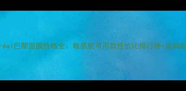 图片 L'Oréal巴黎面膜价格全：敏感肌可用款性价比排行榜+选购指南1