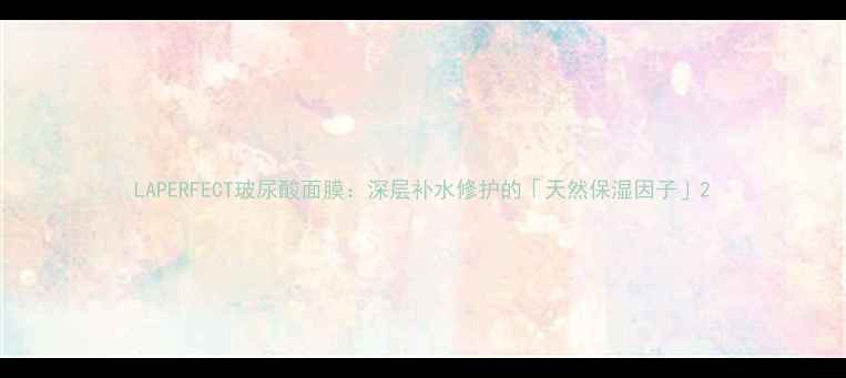 图片 LAPERFECT玻尿酸面膜：深层补水修护的「天然保湿因子」2