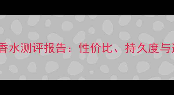 图片 LV风中玫瑰香水测评报告：性价比、持久度与适用场景全1