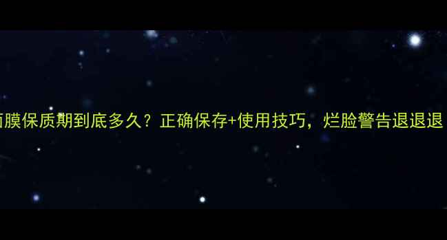 图片 Lab面膜保质期到底多久？正确保存+使用技巧，烂脸警告退退退！💡2
