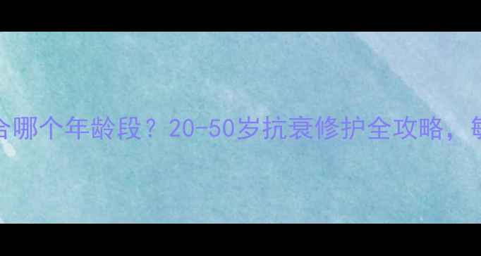 图片 Lacvert护肤品适合哪个年龄段？20-50岁抗衰修护全攻略，敏感肌也能安心用2