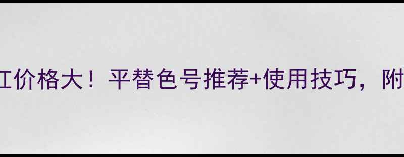 图片 Laduree口红价格大！平替色号推荐+使用技巧，附最新价格表